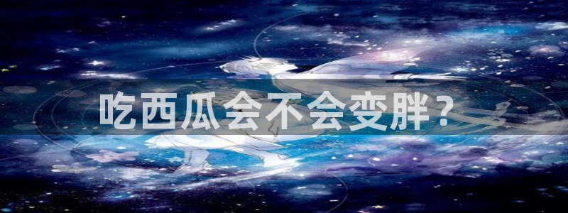 51吃瓜在线今日吃瓜:吃西瓜会不会变胖?