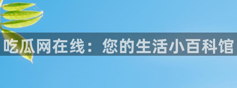 51吃瓜热心张津瑜:吃瓜网在线:您的生活小百科馆