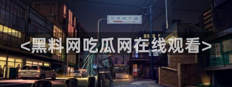 51吃瓜网今日吃瓜热门吃瓜:<黑料网吃瓜网在线观看>